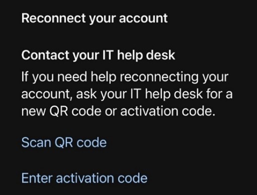 Reconnect your account Duo Error. Contact your IT Help Desk. If you need help reconnecting your account, ask your IT help desk for a new QR code or activation code. buttons: "Scan QR Code" "Enter Activation Code"